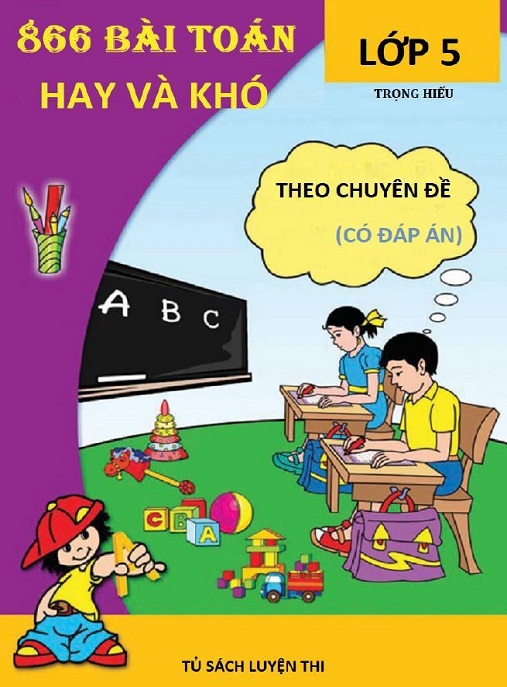 866 Bài Toán Hay Và Khó Lớp 5 Theo Chuyên Đề (Có Đáp Án)